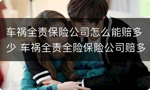 车祸全责保险公司怎么能赔多少 车祸全责全险保险公司赔多少
