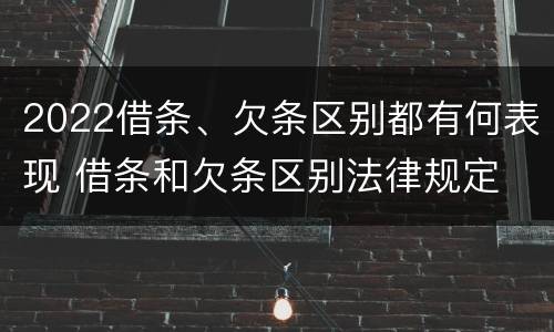 2022借条、欠条区别都有何表现 借条和欠条区别法律规定