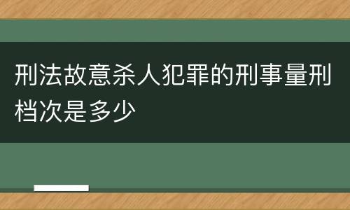刑法故意杀人犯罪的刑事量刑档次是多少
