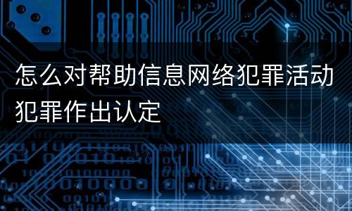 怎么对帮助信息网络犯罪活动犯罪作出认定