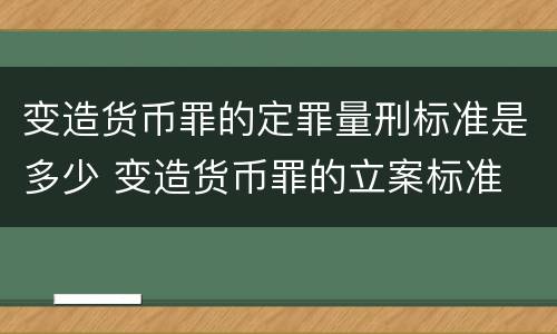 变造货币罪的定罪量刑标准是多少 变造货币罪的立案标准