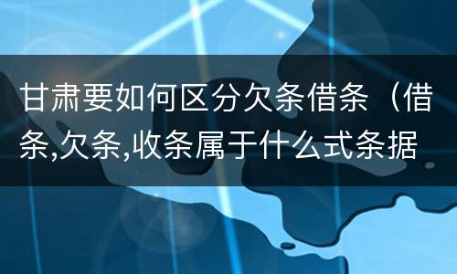 甘肃要如何区分欠条借条（借条,欠条,收条属于什么式条据）