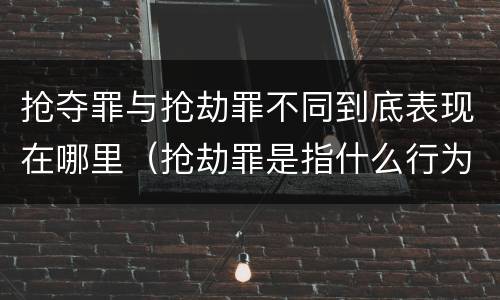 抢夺罪与抢劫罪不同到底表现在哪里（抢劫罪是指什么行为?）