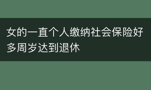 女的一直个人缴纳社会保险好多周岁达到退休