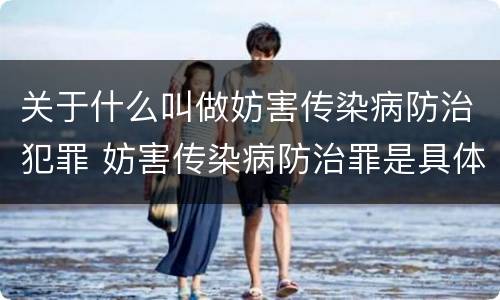 关于什么叫做妨害传染病防治犯罪 妨害传染病防治罪是具体危险犯吗