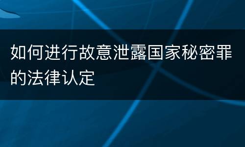 如何进行故意泄露国家秘密罪的法律认定