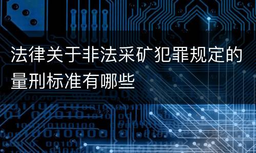 法律关于非法采矿犯罪规定的量刑标准有哪些