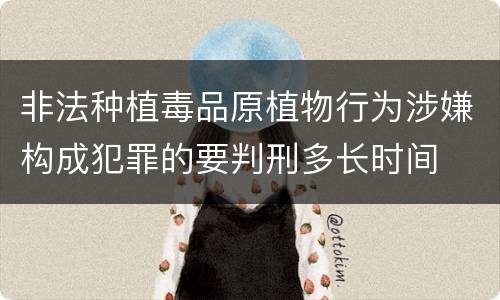 非法种植毒品原植物行为涉嫌构成犯罪的要判刑多长时间
