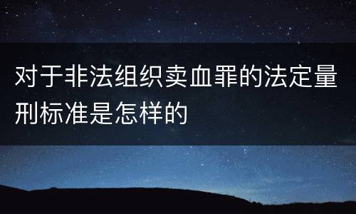 对于非法组织卖血罪的法定量刑标准是怎样的