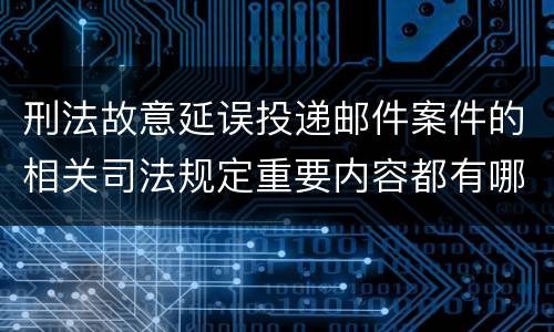 刑法故意延误投递邮件案件的相关司法规定重要内容都有哪些