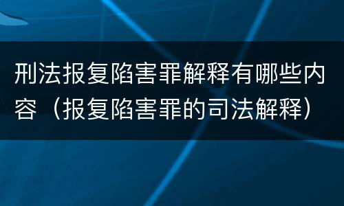 刑法报复陷害罪解释有哪些内容（报复陷害罪的司法解释）