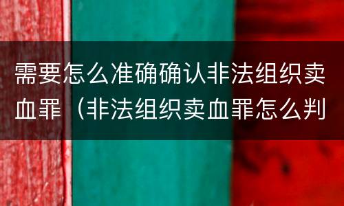 需要怎么准确确认非法组织卖血罪（非法组织卖血罪怎么判）