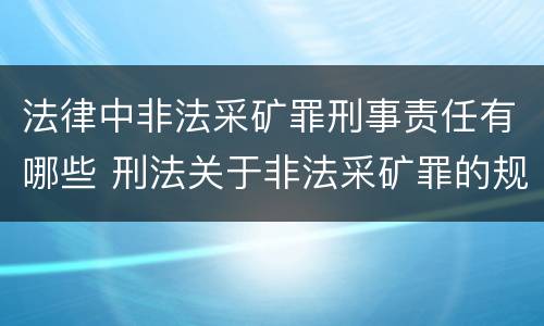 法律中非法采矿罪刑事责任有哪些 刑法关于非法采矿罪的规定