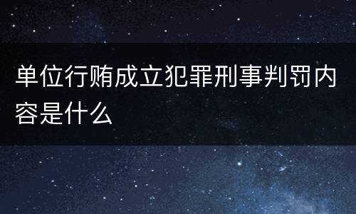 单位行贿成立犯罪刑事判罚内容是什么