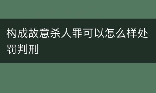 构成故意杀人罪可以怎么样处罚判刑