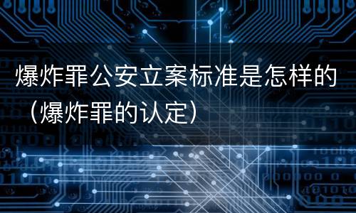 爆炸罪公安立案标准是怎样的（爆炸罪的认定）