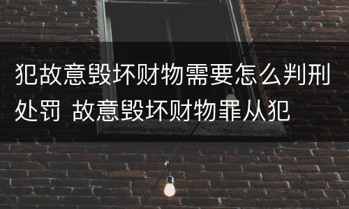 犯故意毁坏财物需要怎么判刑处罚 故意毁坏财物罪从犯