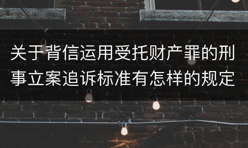 关于背信运用受托财产罪的刑事立案追诉标准有怎样的规定