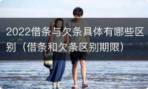 2022借条与欠条具体有哪些区别（借条和欠条区别期限）