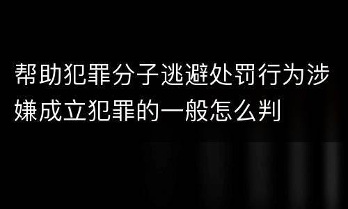 帮助犯罪分子逃避处罚行为涉嫌成立犯罪的一般怎么判