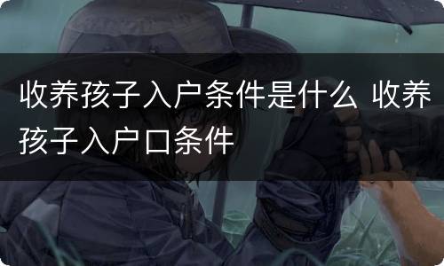 收养孩子入户条件是什么 收养孩子入户口条件