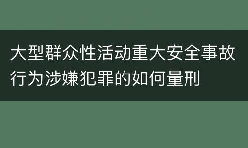 大型群众性活动重大安全事故行为涉嫌犯罪的如何量刑