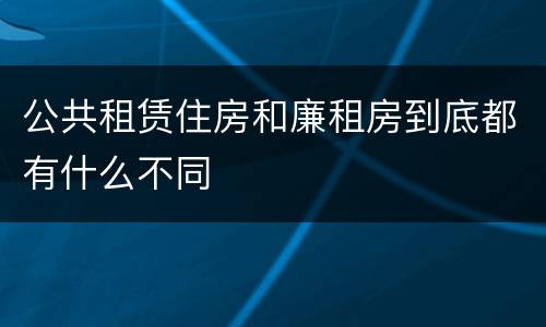 公共租赁住房和廉租房到底都有什么不同