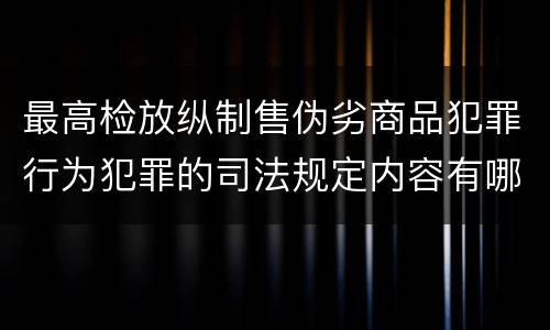 最高检放纵制售伪劣商品犯罪行为犯罪的司法规定内容有哪些
