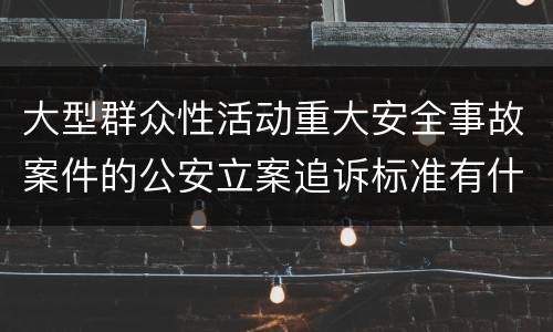 大型群众性活动重大安全事故案件的公安立案追诉标准有什么规定