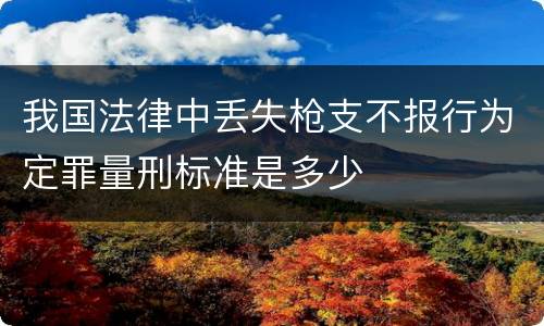 我国法律中丢失枪支不报行为定罪量刑标准是多少