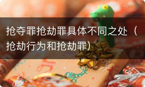 抢夺罪抢劫罪具体不同之处(抢劫行为和抢劫罪)
