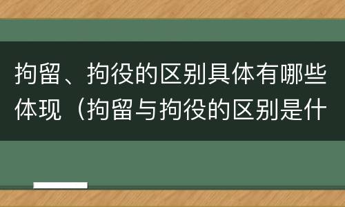 拘留、拘役的区别具体有哪些体现（拘留与拘役的区别是什么?）