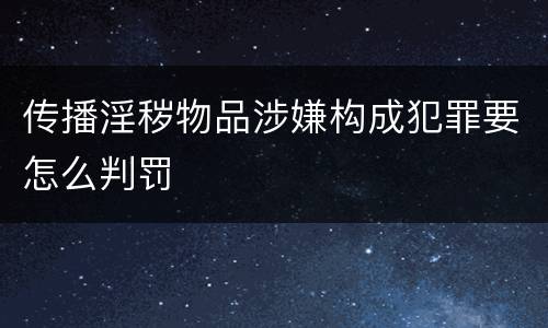 传播淫秽物品涉嫌构成犯罪要怎么判罚
