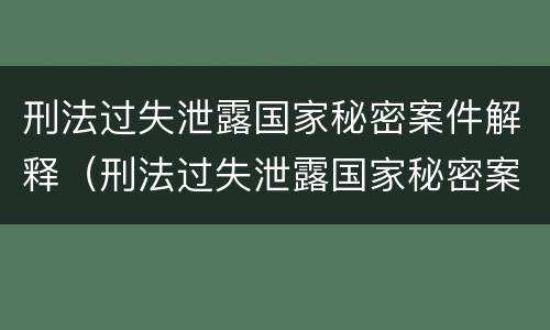 刑法过失泄露国家秘密案件解释（刑法过失泄露国家秘密案件解释全文）