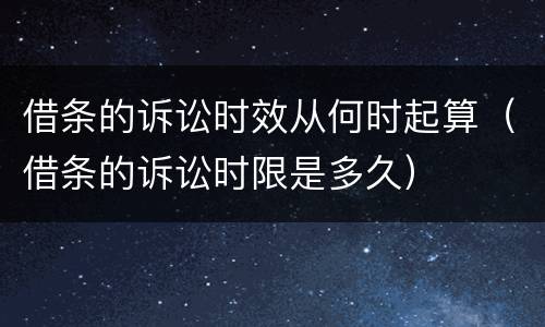借条的诉讼时效从何时起算（借条的诉讼时限是多久）