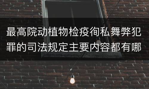最高院动植物检疫徇私舞弊犯罪的司法规定主要内容都有哪些