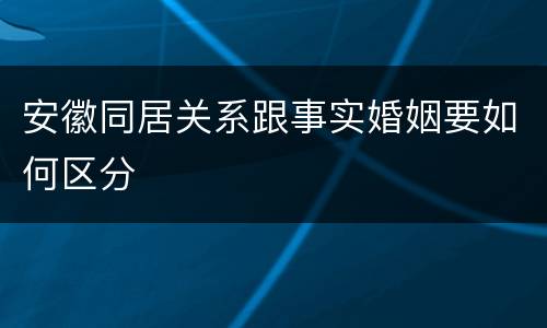 安徽同居关系跟事实婚姻要如何区分