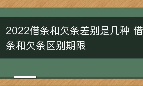 2022借条和欠条差别是几种 借条和欠条区别期限