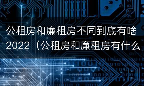 公租房和廉租房不同到底有啥2022（公租房和廉租房有什么区别?用户可以住一辈子吗?）