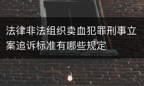 法律非法组织卖血犯罪刑事立案追诉标准有哪些规定