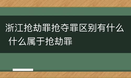 浙江抢劫罪抢夺罪区别有什么 什么属于抢劫罪