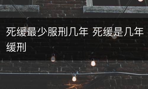 死缓最少服刑几年 死缓是几年缓刑