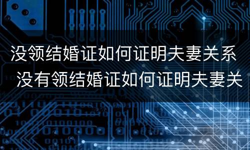 没领结婚证如何证明夫妻关系 没有领结婚证如何证明夫妻关系