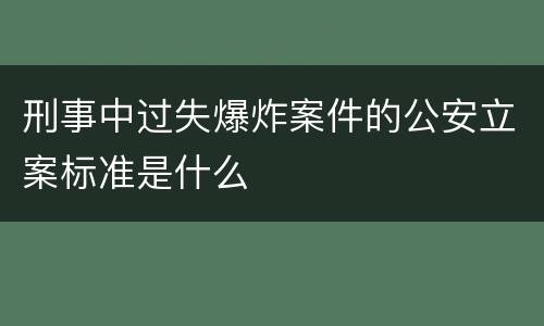 刑事中过失爆炸案件的公安立案标准是什么