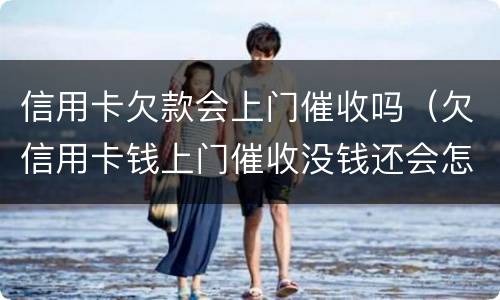 信用卡欠款会上门催收吗(欠信用卡钱上门催收没钱还会怎样)