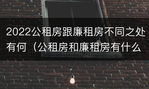 2022公租房跟廉租房不同之处有何(公租房和廉租房有什么区别?用户可以住一辈子吗?)