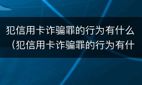 犯信用卡诈骗罪的行为有什么（犯信用卡诈骗罪的行为有什么特点）