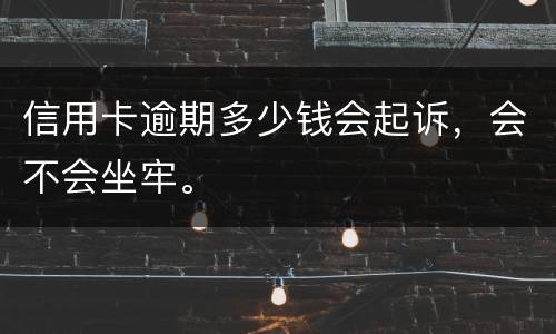 信用卡逾期多少钱会起诉，会不会坐牢。