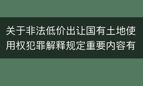 关于非法低价出让国有土地使用权犯罪解释规定重要内容有哪些