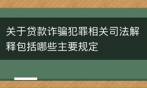 关于贷款诈骗犯罪相关司法解释包括哪些主要规定